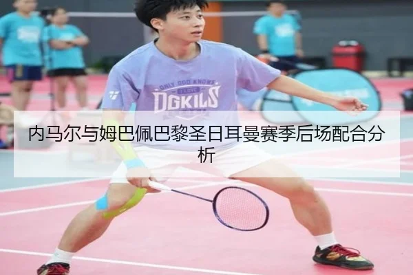 内马尔与姆巴佩巴黎圣日耳曼赛季后场配合分析